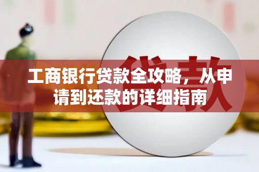 南充工商银行贷款全攻略，从申请到还款的详细指南