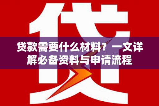 唐县贷款需要什么材料？一文详解必备资料与申请流程