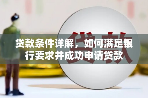 虾峙贷款条件详解，如何满足银行要求并成功申请贷款