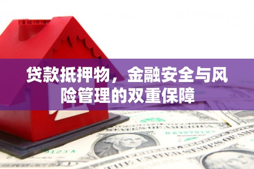 浔阳贷款抵押物，金融安全与风险管理的双重保障