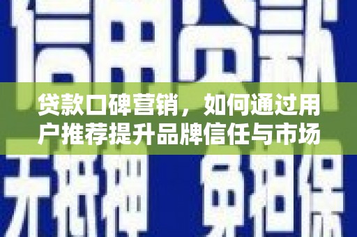 佛坪贷款口碑营销，如何通过用户推荐提升品牌信任与市场份额