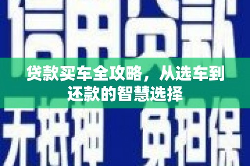 行唐贷款买车全攻略，从选车到还款的智慧选择