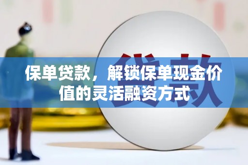宣汉保单贷款，解锁保单现金价值的灵活融资方式