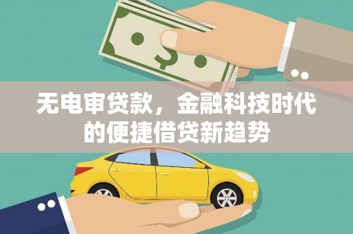 吉木乃无电审贷款，金融科技时代的便捷借贷新趋势
