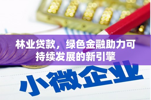 兴县林业贷款，绿色金融助力可持续发展的新引擎