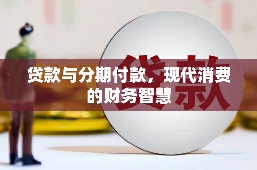 石城贷款与分期付款，现代消费的财务智慧