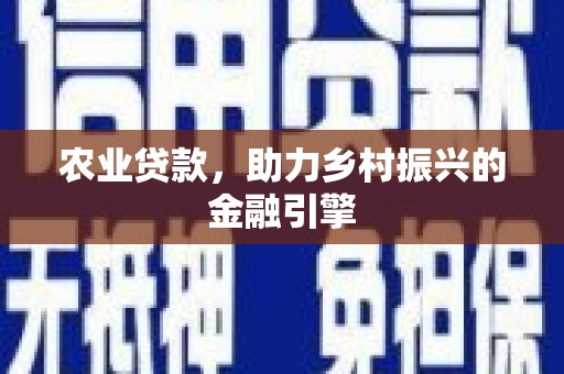 桐城农业贷款，助力乡村振兴的金融引擎