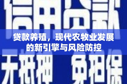太和贷款养殖，现代农牧业发展的新引擎与风险防控
