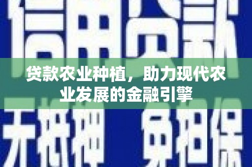太子河贷款农业种植，助力现代农业发展的金融引擎