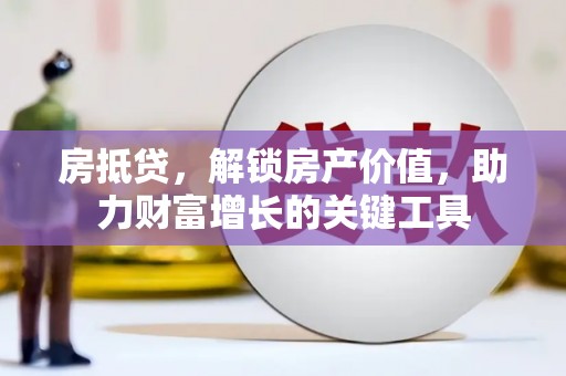 高要房抵贷，解锁房产价值，助力财富增长的关键工具
