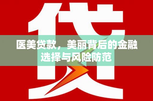 南屯医美贷款，美丽背后的金融选择与风险防范
