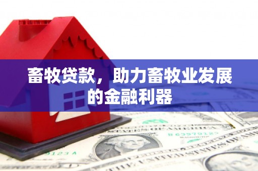 峡江畜牧贷款，助力畜牧业发展的金融利器