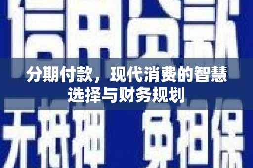 芎林分期付款，现代消费的智慧选择与财务规划