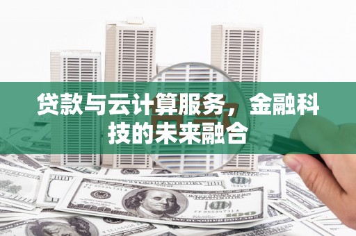 阜城贷款与云计算服务，金融科技的未来融合