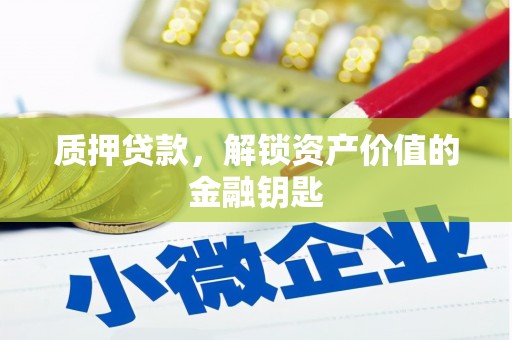 临西质押贷款，解锁资产价值的金融钥匙
