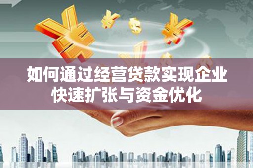 拱墅如何通过经营贷款实现企业快速扩张与资金优化