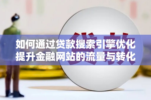 礼县如何通过贷款搜索引擎优化提升金融网站的流量与转化率