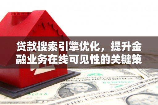 志丹贷款搜索引擎优化，提升金融业务在线可见性的关键策略