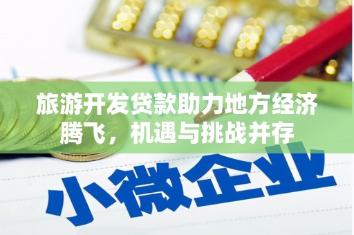 陇南旅游开发贷款助力地方经济腾飞，机遇与挑战并存