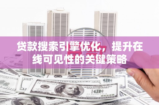 武江贷款搜索引擎优化，提升在线可见性的关键策略