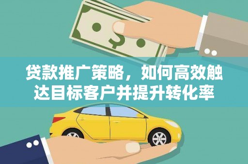 金阳贷款推广策略，如何高效触达目标客户并提升转化率