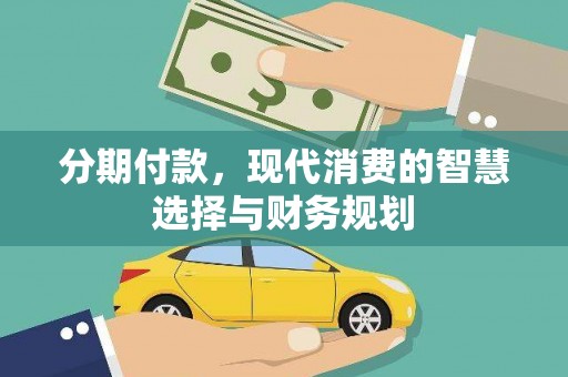 渭源分期付款，现代消费的智慧选择与财务规划