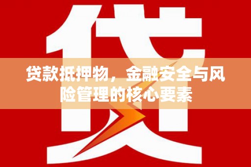 沙依巴克贷款抵押物，金融安全与风险管理的核心要素