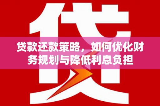 东西湖贷款还款策略，如何优化财务规划与降低利息负担