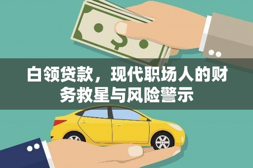 林芝白领贷款，现代职场人的财务救星与风险警示
