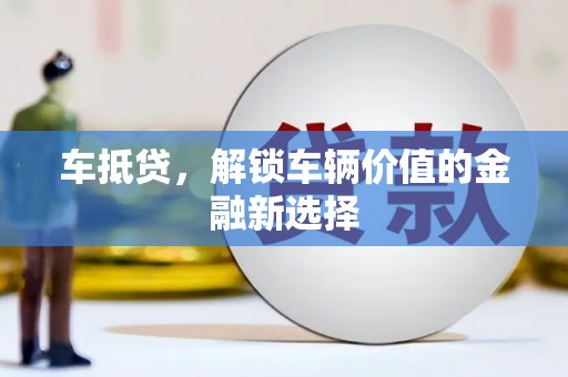 毕节车抵贷，解锁车辆价值的金融新选择