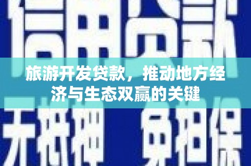 宾川旅游开发贷款，推动地方经济与生态双赢的关键