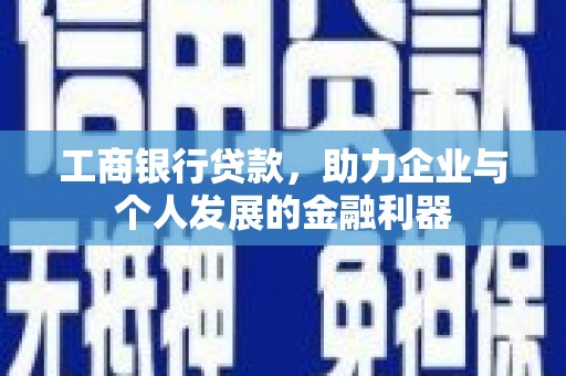 霍林郭勒工商银行贷款，助力企业与个人发展的金融利器