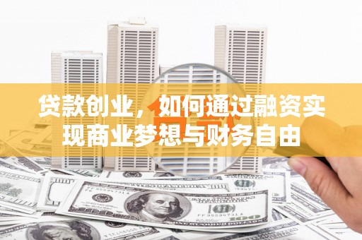 遵化市贷款创业，如何通过融资实现商业梦想与财务自由