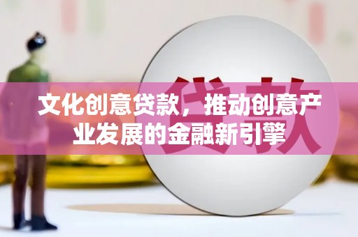嘉黎文化创意贷款，推动创意产业发展的金融新引擎