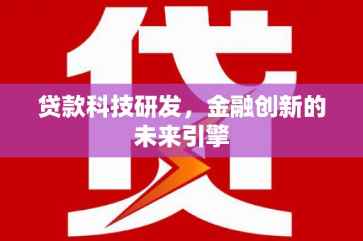 禄丰贷款科技研发，金融创新的未来引擎
