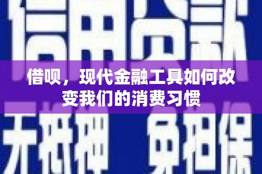 浮梁借呗，现代金融工具如何改变我们的消费习惯