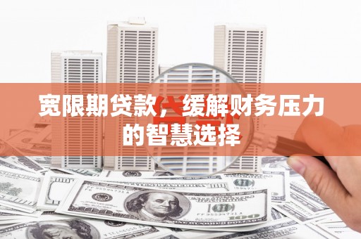 北竿宽限期贷款，缓解财务压力的智慧选择