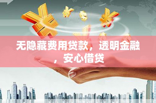 康乐无隐藏费用贷款，透明金融，安心借贷