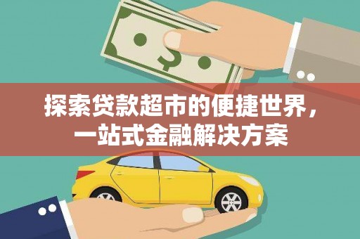边坝探索贷款超市的便捷世界，一站式金融解决方案