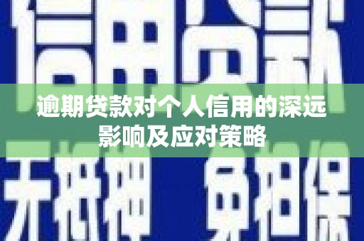 孝感逾期贷款对个人信用的深远影响及应对策略