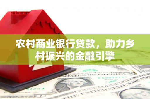 杜集农村商业银行贷款，助力乡村振兴的金融引擎