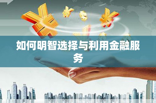 麦积如何明智选择与利用金融服务