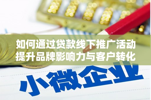 淄川如何通过贷款线下推广活动提升品牌影响力与客户转化率