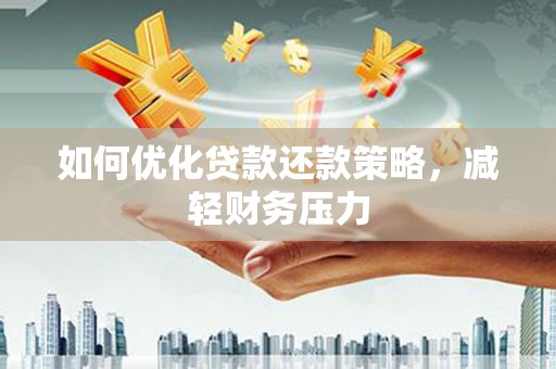 黄山如何优化贷款还款策略，减轻财务压力