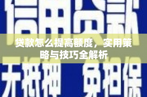 福州贷款怎么提高额度，实用策略与技巧全解析
