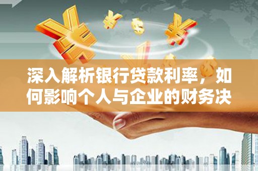 博山深入解析银行贷款利率，如何影响个人与企业的财务决策