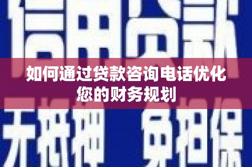 宜秀如何通过贷款咨询电话优化您的财务规划