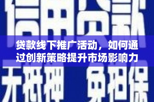 南岸贷款线下推广活动，如何通过创新策略提升市场影响力