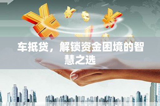 长宁车抵贷，解锁资金困境的智慧之选