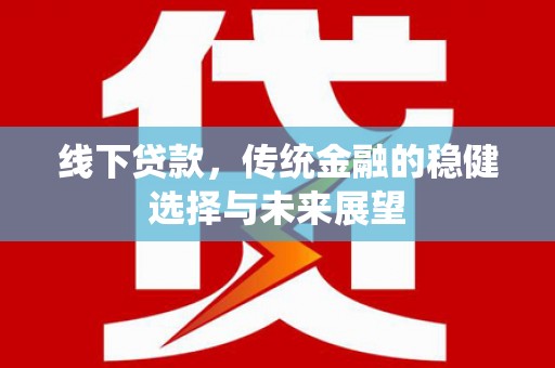 遂川线下贷款，传统金融的稳健选择与未来展望